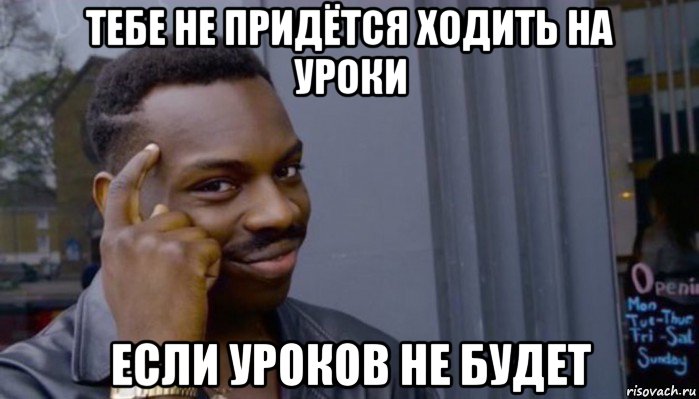 тебе не придётся ходить на уроки если уроков не будет, Мем Не делай не будет