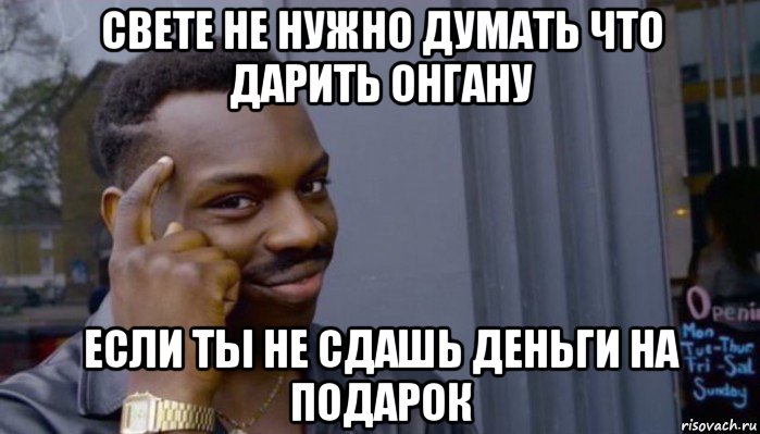 свете не нужно думать что дарить онгану если ты не сдашь деньги на подарок, Мем Не делай не будет