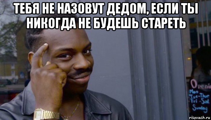 тебя не назовут дедом, если ты никогда не будешь стареть , Мем Не делай не будет