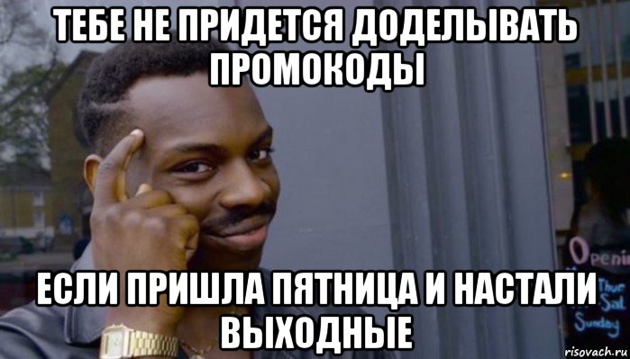 тебе не придется доделывать промокоды если пришла пятница и настали выходные, Мем Не делай не будет