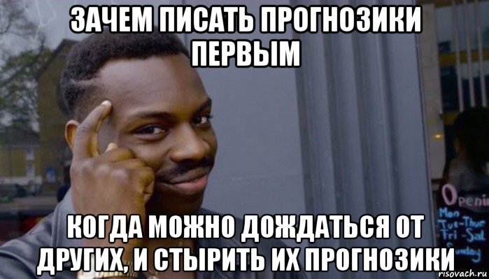 зачем писать прогнозики первым когда можно дождаться от других, и стырить их прогнозики, Мем Не делай не будет