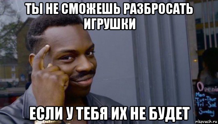 ты не сможешь разбросать игрушки если у тебя их не будет, Мем Не делай не будет