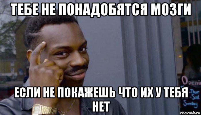 тебе не понадобятся мозги если не покажешь что их у тебя нет, Мем Не делай не будет