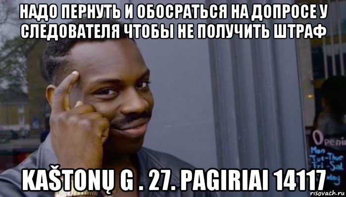 надо пернуть и обосраться на допросе у следователя чтобы не получить штраф kaštonų g . 27. pagiriai 14117, Мем Не делай не будет