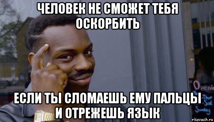 человек не сможет тебя оскорбить если ты сломаешь ему пальцы и отрежешь язык, Мем Не делай не будет