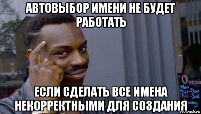 автовыбор имени не будет работать если сделать все имена некорректными для создания, Мем Не делай не будет