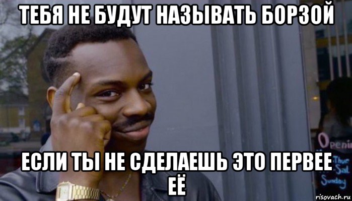 тебя не будут называть борзой если ты не сделаешь это первее её, Мем Не делай не будет