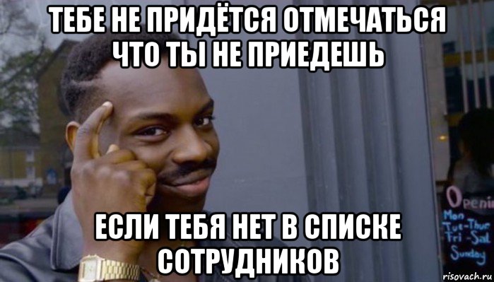 тебе не придётся отмечаться что ты не приедешь если тебя нет в списке сотрудников, Мем Не делай не будет