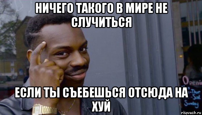 ничего такого в мире не случиться если ты съебешься отсюда на хуй, Мем Не делай не будет