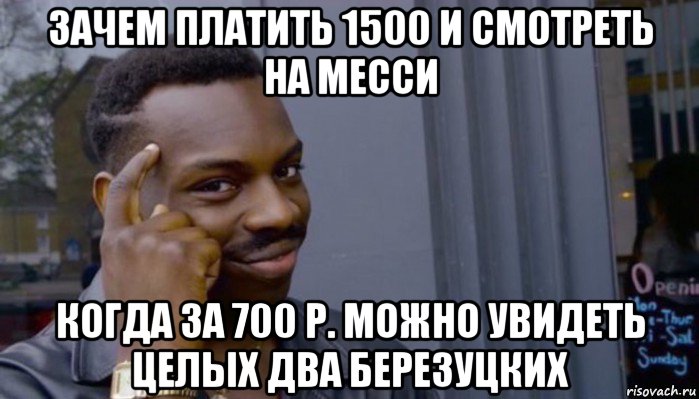 зачем платить 1500 и смотреть на месси когда за 700 р. можно увидеть целых два березуцких, Мем Не делай не будет