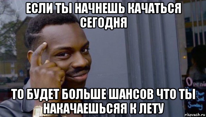 если ты начнешь качаться сегодня то будет больше шансов что ты накачаешьсяя к лету, Мем Не делай не будет