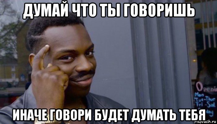 думай что ты говоришь иначе говори будет думать тебя, Мем Не делай не будет