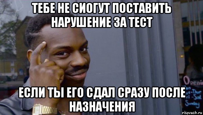 тебе не сиогут поставить нарушение за тест если ты его сдал сразу после назначения, Мем Не делай не будет