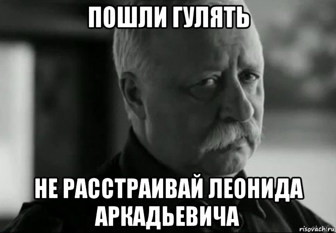 пошли гулять не расстраивай леонида аркадьевича, Мем Не расстраивай Леонида Аркадьевича