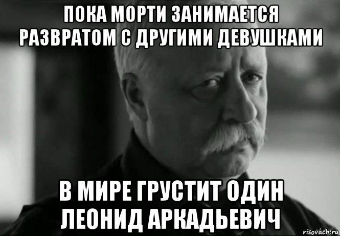 пока морти занимается развратом с другими девушками в мире грустит один леонид аркадьевич, Мем Не расстраивай Леонида Аркадьевича