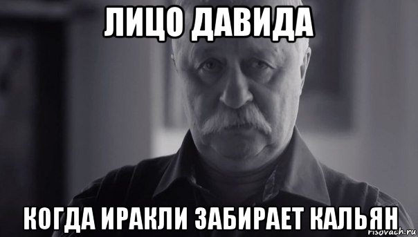 лицо давида когда иракли забирает кальян, Мем Не огорчай Леонида Аркадьевича