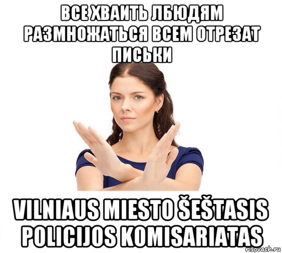 все хваить лбюдям размножаться всем отрезат письки vilniaus miesto šeštasis policijos komisariatas, Мем Не зовите