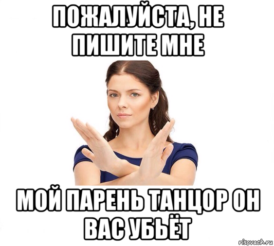 пожалуйста, не пишите мне мой парень танцор он вас убьёт, Мем Не зовите