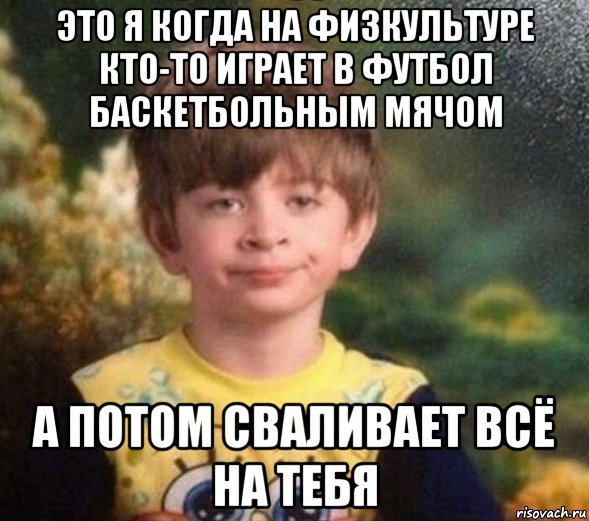 это я когда на физкультуре кто-то играет в футбол баскетбольным мячом а потом сваливает всё на тебя, Мем Недовольный пацан