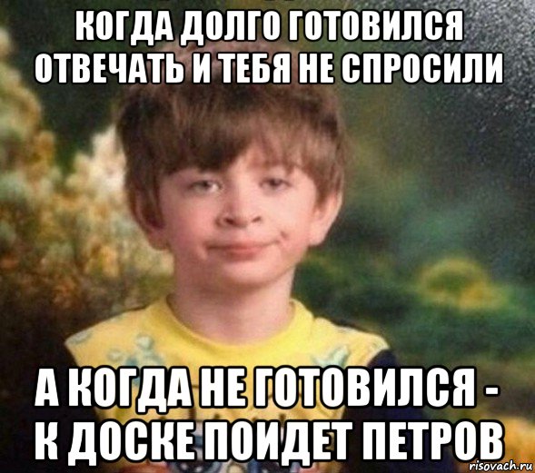 когда долго готовился отвечать и тебя не спросили а когда не готовился - к доске поидет петров, Мем Недовольный пацан