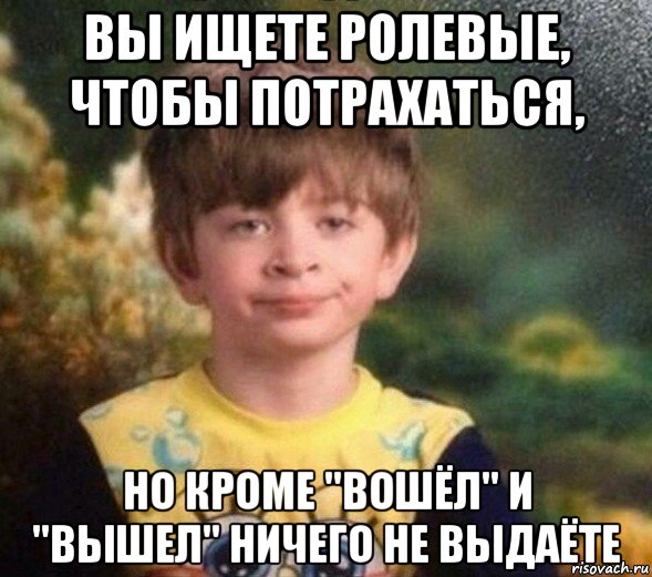 вы ищете ролевые, чтобы потрахаться, но кроме "вошёл" и "вышел" ничего не выдаёте, Мем Недовольный пацан