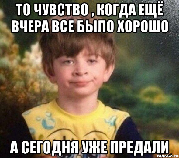 то чувство , когда ещё вчера все было хорошо а сегодня уже предали, Мем Недовольный пацан