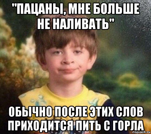 "пацаны, мне больше не наливать" обычно после этих слов приходится пить с горла, Мем Недовольный пацан