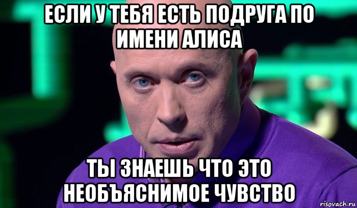 если у тебя есть подруга по имени алиса ты знаешь что это необъяснимое чувство, Мем Необъяснимо но факт