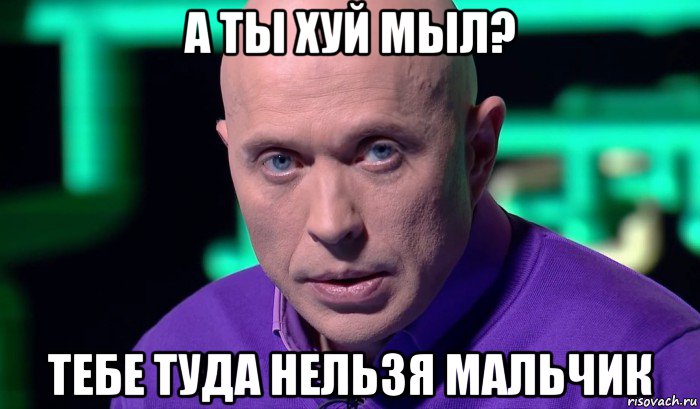 а ты хуй мыл? тебе туда нельзя мальчик, Мем Необъяснимо но факт