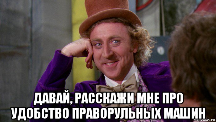  давай, расскажи мне про удобство праворульных машин, Мем Ну давай расскажи (Вилли Вонка)