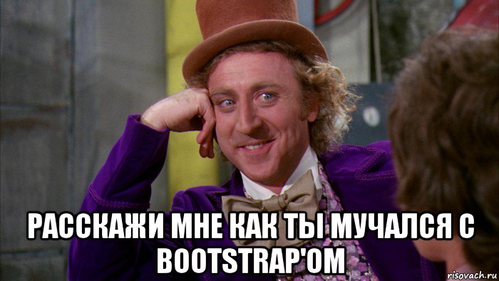  расскажи мне как ты мучался с bootstrap'ом, Мем Ну давай расскажи (Вилли Вонка)