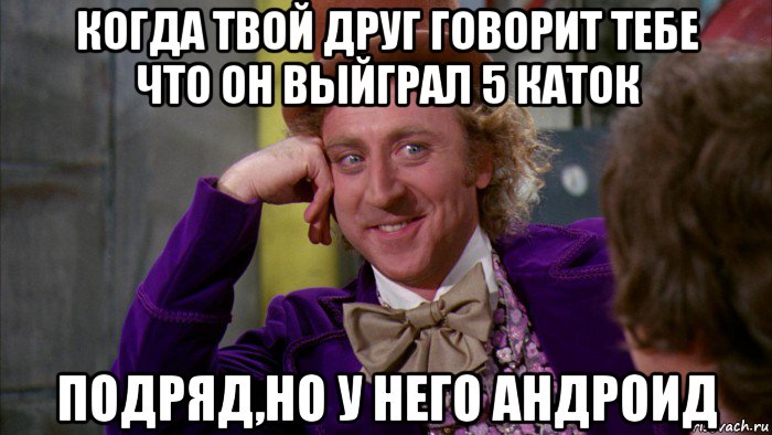 когда твой друг говорит тебе что он выйграл 5 каток подряд,но у него андроид, Мем Ну давай расскажи (Вилли Вонка)