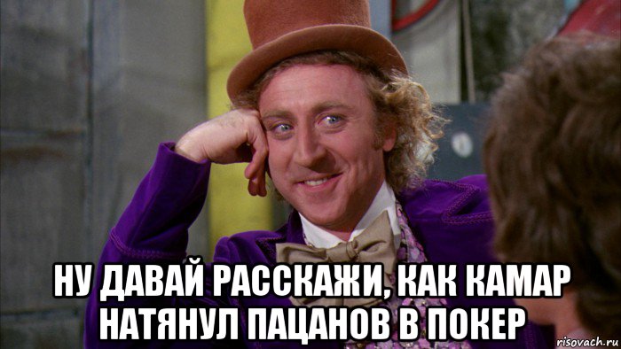  ну давай расскажи, как камар натянул пацанов в покер, Мем Ну давай расскажи (Вилли Вонка)