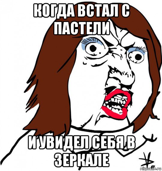 когда встал с пастели и увидел себя в зеркале, Мем Ну почему (девушка)