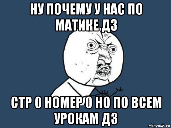 ну почему у нас по матике дз стр 0 номер 0 но по всем урокам дз, Мем Ну почему