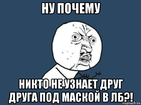 ну почему никто не узнает друг друга под маской в лб?!, Мем Ну почему