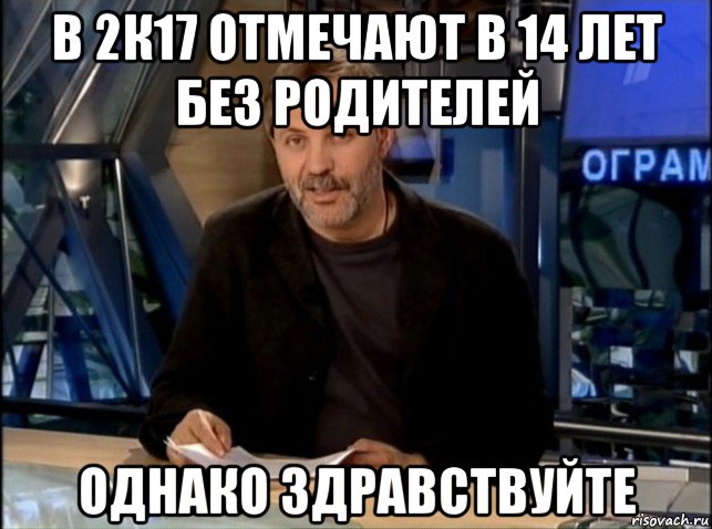 в 2к17 отмечают в 14 лет без родителей однако здравствуйте, Мем Однако Здравствуйте