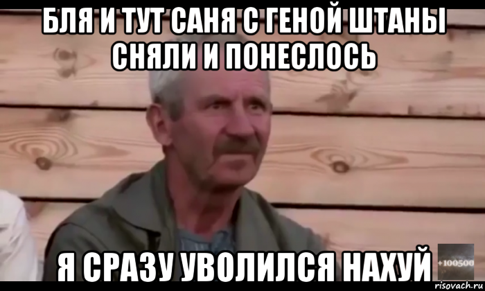 бля и тут саня с геной штаны сняли и понеслось я сразу уволился нахуй, Мем  Охуевающий дед