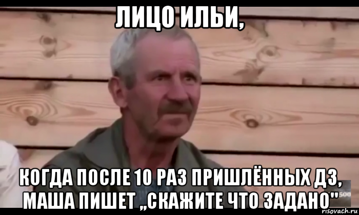 лицо ильи, когда после 10 раз пришлённых дз, маша пишет ,,скажите что задано", Мем  Охуевающий дед