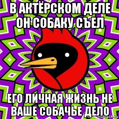 в актёрском деле он собаку съел его личная жизнь не ваше собачье дело, Мем Омская птица