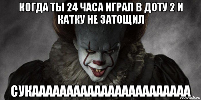 когда ты 24 часа играл в доту 2 и катку не затощил сукааааааааааааааааааааааа