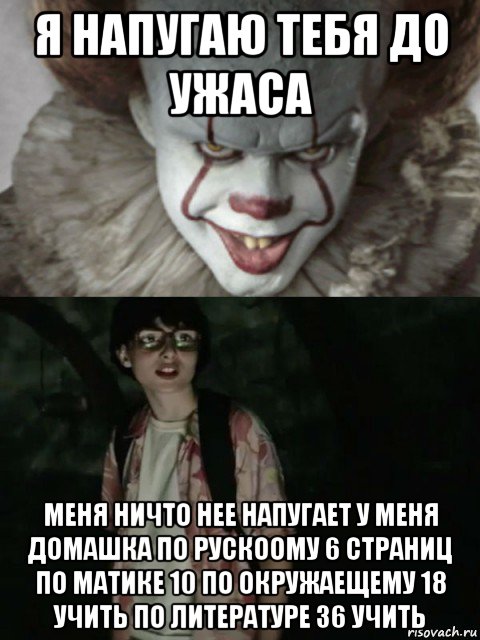 я напугаю тебя до ужаса меня ничто нее напугает у меня домашка по рускоому 6 страниц по матике 10 по окружаещему 18 учить по литературе 36 учить, Мем  ОНО