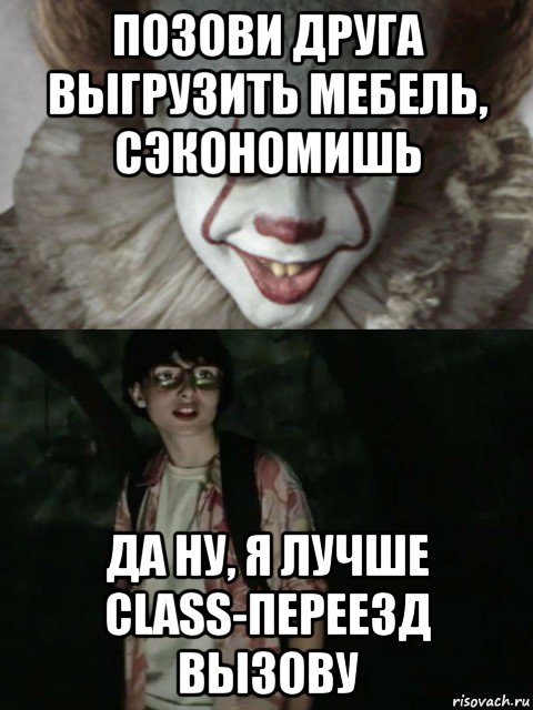 позови друга выгрузить мебель, сэкономишь да ну, я лучше class-переезд вызову, Мем  ОНО