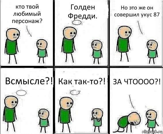 кто твой любимый персонаж? Голден Фредди. Но это же он совершил укус 87 Всмысле?! Как так-то?! ЗА ЧТОООО?!