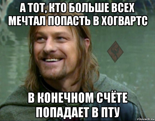 а тот, кто больше всех мечтал попасть в хогвартс в конечном счёте попадает в пту, Мем ОР Тролль Боромир