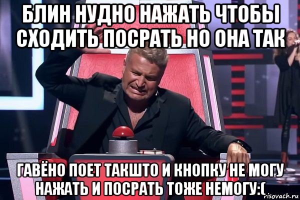 блин нудно нажать чтобы сходить посрать но она так гавёно поет такшто и кнопку не могу нажать и посрать тоже немогу:(, Мем   Отчаянный Агутин