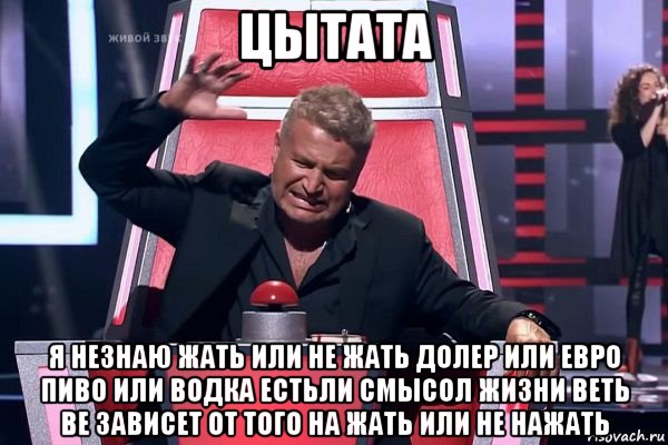 цытата я незнаю жать или не жать долер или евро пиво или водка естьли смысол жизни веть ве зависет от того на жать или не нажать, Мем   Отчаянный Агутин