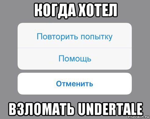 когда хотел взломать undertale, Мем Отменить Помощь Повторить попытку