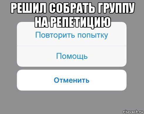 решил собрать группу на репетицию , Мем Отменить Помощь Повторить попытку