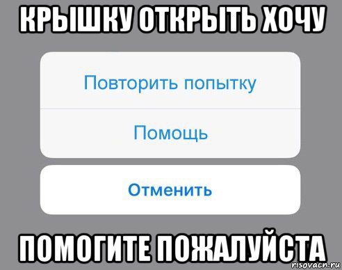 крышку открыть хочу помогите пожалуйста, Мем Отменить Помощь Повторить попытку